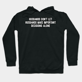 Husbands Don't Let Husbands Make Important Decisions Alone Hoodie